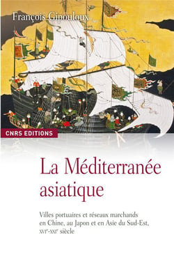La Méditerranée asiatique - villes portuaires et réseaux marchands en Chine, au Japon et en Asie du Sud-Est, XVI-XXI siècle