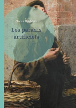 Les paradis artificiels : Une exploration poétique des illusions, des désirs et des réalités invisibles, par Charles Baudelaire