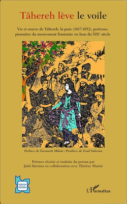 Tâhereh lève le voile : Vie et oeuvre de Tâhereh, la pure (1817-1852), poétesse, pionnière du mouvement féministe en Iran du XIXè siècle