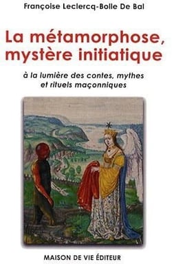 Métamorphose, mystère initiatique : à la lumière des contes, mythes et rituels maçonniques