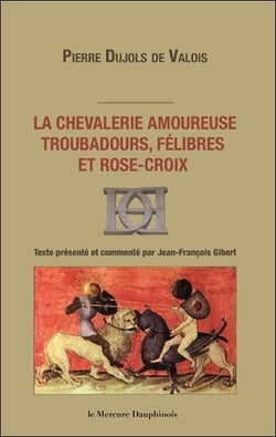 La chevalerie amoureuse - troubadours, félibres et rose-croix