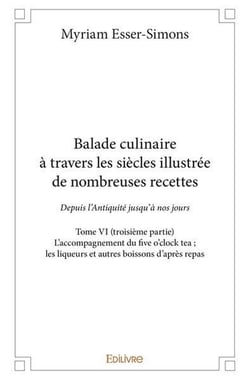 Balade culinaire à travers les siècles, illustrée de nombreuses recettes - Tome 6 : L'accompagnement du five o'clock tea - les liqueurs et autres boissons d'après repas