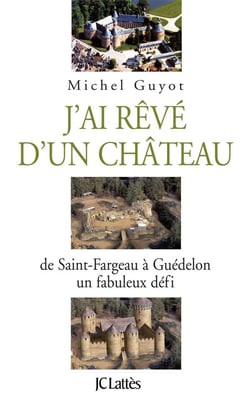 J'ai rêvé d'un château - de saint-fargeau à guédelon, un fabuleux défi