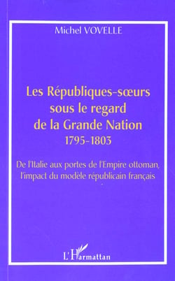 LES RÉPUBLIQUES-S?URS SOUS LE REGARD DE LA GRANDE NATION 1795-1803 : De l'Italie aux portes de l'Empire ottoman, l'impact du modèle républicain français