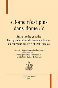 « rome n'est plus dans rome » ? entre mythe et satire : la représentation de rome en france au tournant des xviie et xviiie siècles