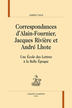 Correspondances d'Alain-Fournier, Jacques Rivière etAndré Lhote - une École de Lettres à la Belle Époque