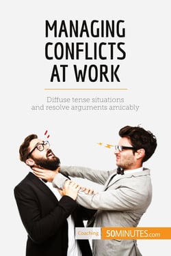 Managing conflicts at work : diffuse tense situations and resolve arguments amicably