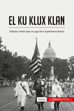 El Ku Klux Klan : Estados Unidos bajo el yugo de la supremacÃ­a blanca