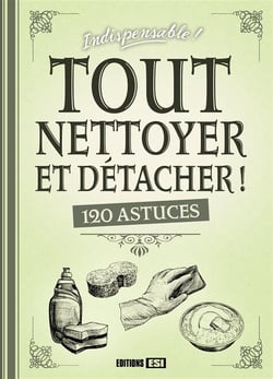 TOUT NETTOYER ET DETACHER : 120 ASTUCES