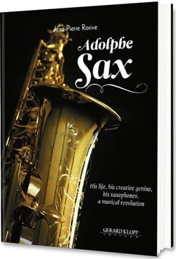 Adolphe sax - his life, his creative genius, his saxophones: a musical revolution