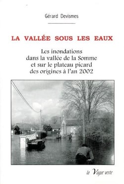 La vallée sous les eaux - les inondations dans la vallée de la somme et sur le plateau picard des origines à l'an 2002
