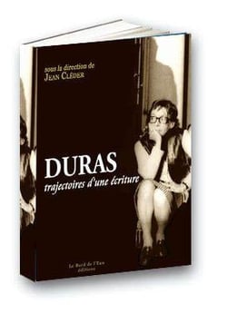 Duras,Trajectoires d'une Ecriture