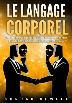 Le Langage Corporel : Savoir lire ses interlocuteurs à travers leurs attitudes et leur communication non verbale. Reconnaître et utiliser les techniques de manipulation basées sur la psychologie