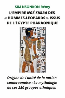 EMPIRE NGÉ-SIMBA «DES HOMMES-LÉOPARDS» ISSUS DE L'ÉGYPTE PHARAONIQUE : Origine de l'unité de la nation camerounaise : La mythologie de ses 250 groupes ethniques