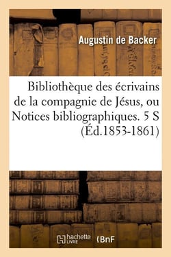 Bibliotheque des ecrivains de la compagnie de jesus, ou notices bibliographiques. 5 s (ed.1853-1861)