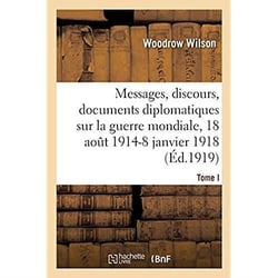Messages, discours, documents diplomatiques relatifs à la guerre mondiale : Tome I. 18 août 1914-8 janvier 1918