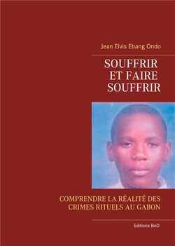 Souffrir et faire souffrir - comprendre la réalité des crimes rituels au gabon