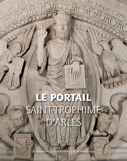 Le portail de Saint-Trophime d'Arles - naissance et renaissance d'un chef-d'oeuvre roman