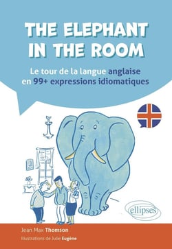 The elephant in the room : Le tour de la langue anglaise en 99 expressions idiomatiques