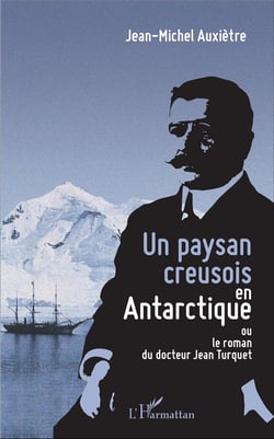 Un paysan creusois en Antarctique ou le roman du docteur Jean Turquet