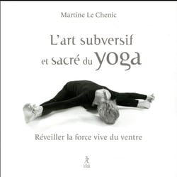 L'art subversif et sacre du yoga - réveiller la force vive du ventre