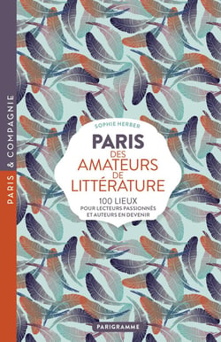 Paris des amateurs de littérature - 100 lieux pour lecteurs passionnés et auteurs en devenir
