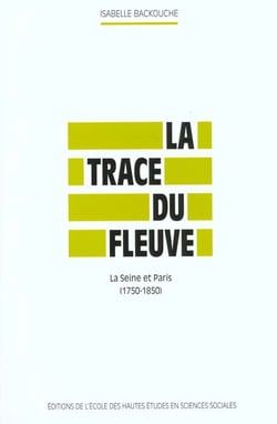La Trace du fleuve : La Seine et Paris, 1750-1850