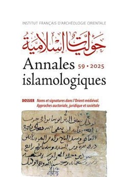 Annales islamologiques (AnIsl) Tome 59 : Dossier : Noms et signatures dans l'Orient médiéval - Approches auctoriale, juridique et sociétale