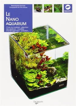 Le nano aquarium - choix du matériel, sélection des espèces, modèles d'aménagement, entretien...