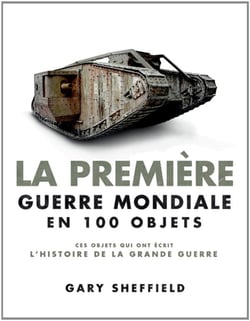 La première guerre mondiale en 100 objets - ces objets qui ont écrit l'histoire de la grande guerre