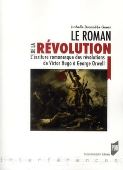 Le roman de la révolution - l'écriture romanesque des révolutions de Victor Hugo à George Orwell