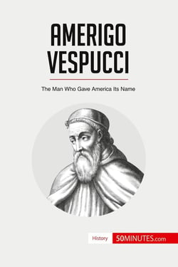 Amerigo Vespucci : The Man Who Gave America Its Name