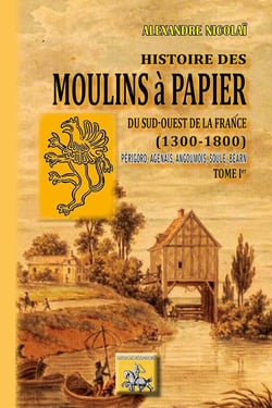 Histoire des moulins à papier du Sud-Ouest de la France (1300/1800) Tome 1 - Périgord, Agenais, Angouois, Soule, Béarn