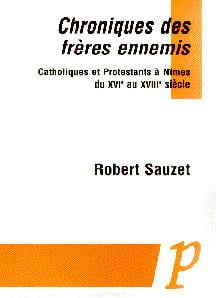 Chroniques des frères ennemis - catholiques et protestants à nîmes du xvie au xviiie siècle