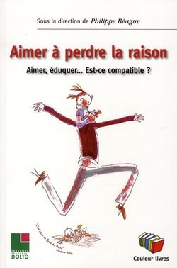 Aimer à perdre la raison - aimer, éduquer... est-ce compatible ?