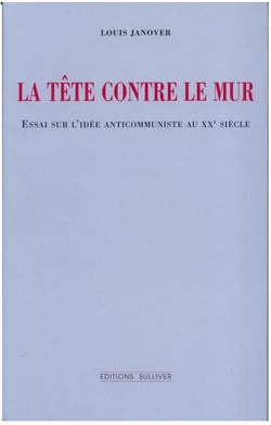 La tête contre le mur - essai sur l'idée anticommuniste au XXe siècle