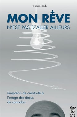 Mon reve n'est pas d'aller ailleurs - (im)précis de créativité à l'usage des déçus du cannabis
