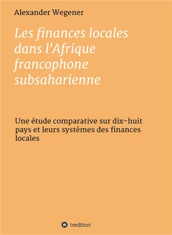 Les finances locales dans l'afrique francophone subsaharienne - une étude comparative sur dix-huit pays et leurs sytèmes des finances locales