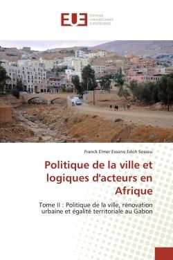 Politique de la ville et logiques d'acteurs en Afrique : Tome II : Politique de la ville, rénovation urbaine et égalité territoriale au Gabon