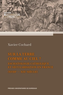Sur la terre comme au ciel ? Eschatologie catholique et sécularisation en France - (XVIIIe-XIXe siècle)
