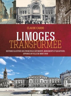Limoges transformée : Histoire illustrée des principaux bâtiments, monuments et quartiers, apparus en ville de 1800 à 1950