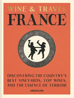 Wine & Travel France: Discovering the country's best vineyards, top wines, and the essence of terroir