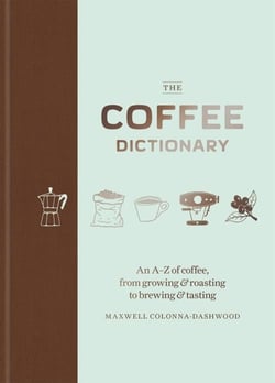 THE COFFEE DICTIONARY - AN A-Z OF COFFEE, FROM GROWING & ROASTING TO BREWING & TASTING