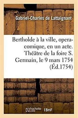 Bertholde à la ville, opera-comique, en un acte : Représenté pour la premiere fois sur le Théâtre de la foire S. Germain le 9 mars 1754