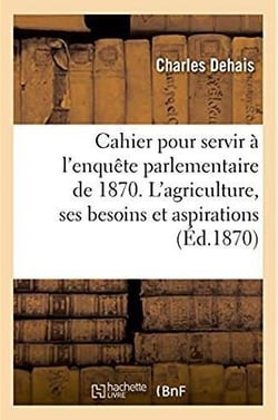 Cahier pour servir a l'enquete parlementaire de 1870. l'agriculture, ses besoins, ses aspirations
