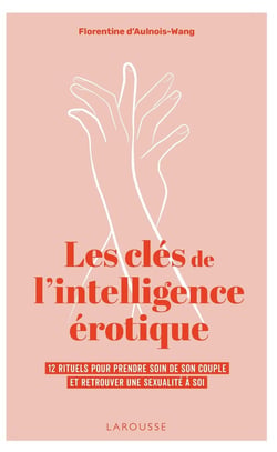 Les clés de l'intelligence érotique : 12 rituels pour prendre soin de son couple et retrouver une sexualité à soi