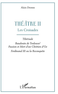 Théâtre II, les croisades - tiberiade, Baudouin de Toulouse, passion et mort d'un chrétien d'Oc, Ferdinand III ou la reconquête