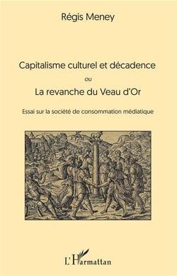 Capitalisme culturel et décadence ou la revanche du Veau d'Or - essai sur la société de consommation médiatique