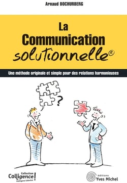 La communication solutionnelle : une methode originale et simple pour des relations harmonieuses