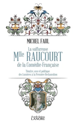 La sulfureuse Mlle Raucourt de la Comédie-Française - Théatre, sexe et politique des Lumières a la Première Restauration